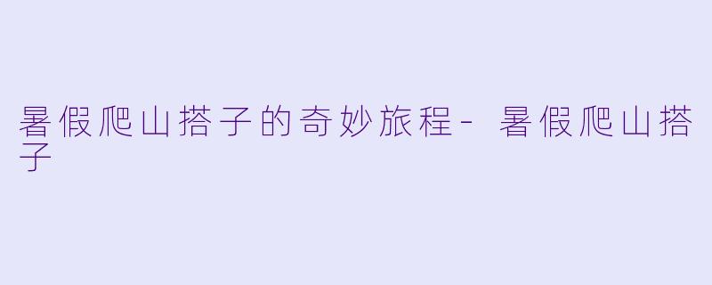 暑假爬山搭子的奇妙旅程-暑假爬山搭子