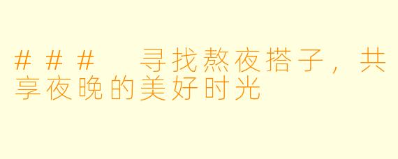 ### 寻找熬夜搭子，共享夜晚的美好时光