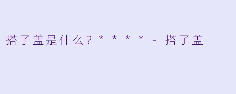 搭子盖是什么？****