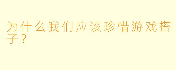 为什么我们应该珍惜游戏搭子？
