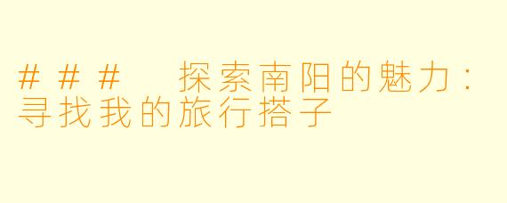 ### 探索南阳的魅力：寻找我的旅行搭子