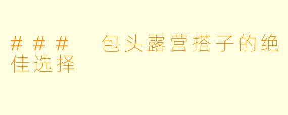 ### 包头露营搭子的绝佳选择