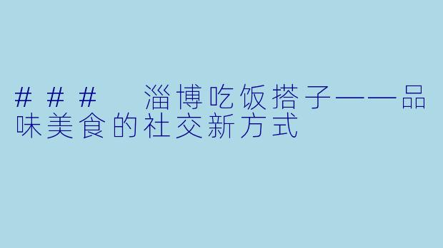 ### 淄博吃饭搭子——品味美食的社交新方式