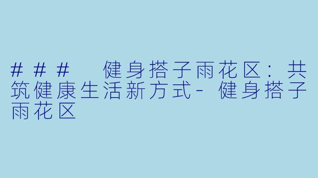 ### 健身搭子雨花区:共筑健康生活新方式