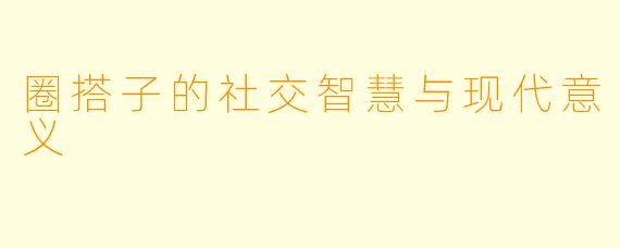 圈搭子的社交智慧与现代意义
