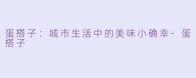 蛋搭子：城市生活中的美味小确幸-蛋搭子