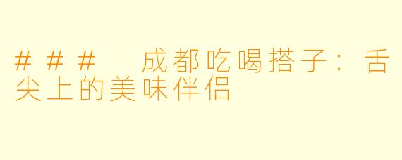 ### 成都吃喝搭子：舌尖上的美味伴侣