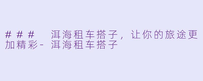### 洱海租车搭子，让你的旅途更加精彩