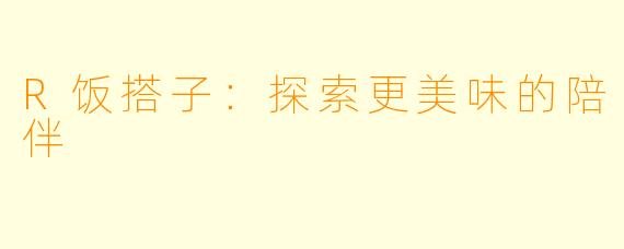 R饭搭子:探索更美味的陪伴