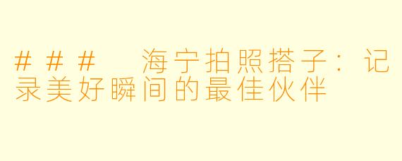 ### 海宁拍照搭子:记录美好瞬间的最佳伙伴