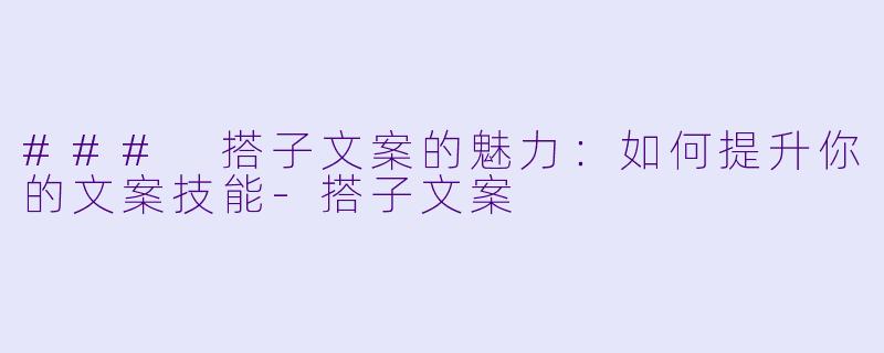 ### 搭子文案的魅力:如何提升你的文案技能-搭子文案