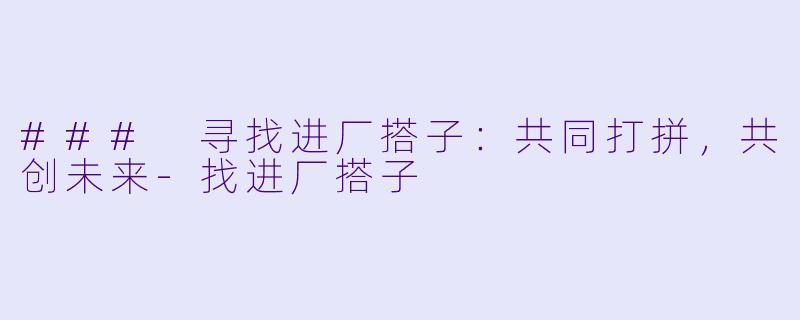 ### 寻找进厂搭子：共同打拼，共创未来-找进厂搭子
