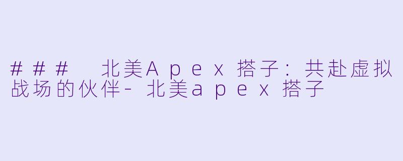 ### 北美Apex搭子:共赴虚拟战场的伙伴-北美apex搭子