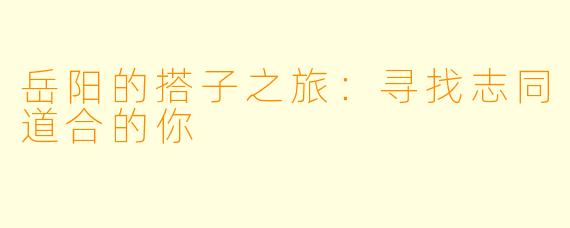 岳阳的搭子之旅：寻找志同道合的你