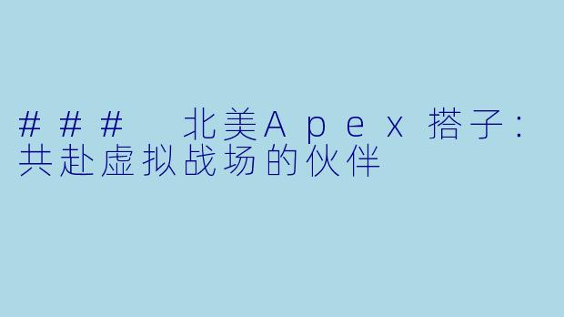 ### 北美Apex搭子:共赴虚拟战场的伙伴