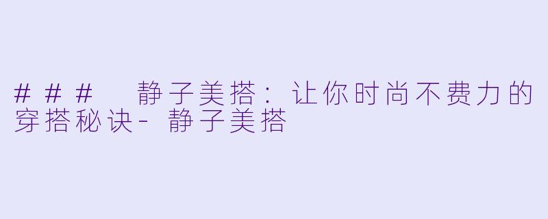 ### 静子美搭:让你时尚不费力的穿搭秘诀-静子美搭