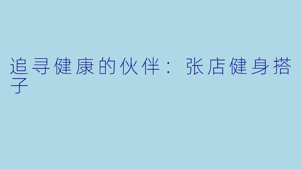 追寻健康的伙伴:张店健身搭子