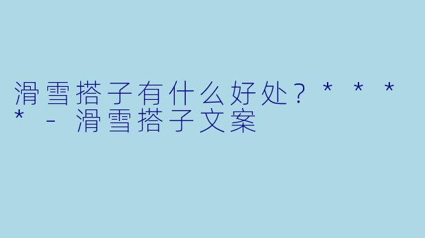 滑雪搭子有什么好处？****