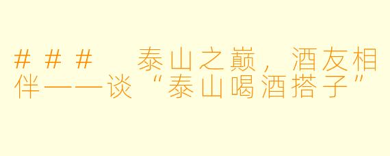 ### 泰山之巅，酒友相伴——谈“泰山喝酒搭子”