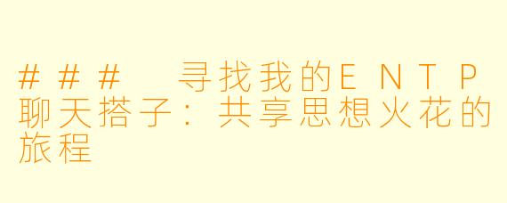 ### 寻找我的ENTP聊天搭子:共享思想火花的旅程