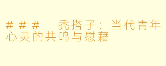### 秃搭子:当代青年心灵的共鸣与慰藉