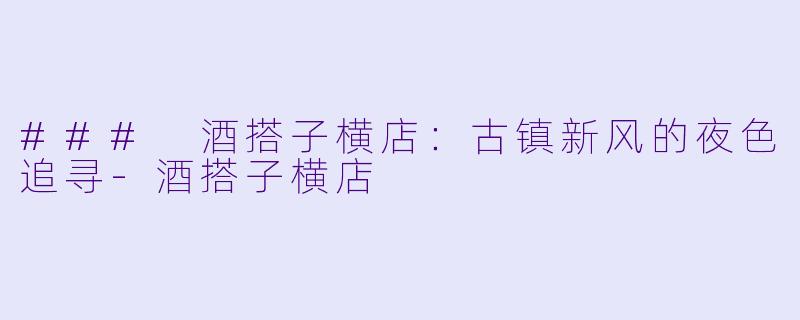 ### 酒搭子横店：古镇新风的夜色追寻