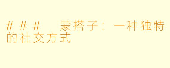 ### 蒙搭子：一种独特的社交方式