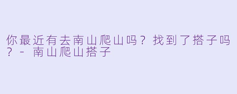 你最近有去南山爬山吗？找到了搭子吗？