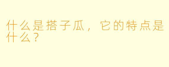 什么是搭子瓜，它的特点是什么？