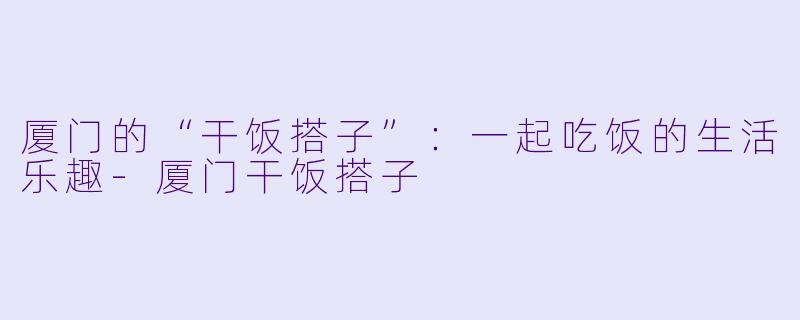 厦门的“干饭搭子”:一起吃饭的生活乐趣