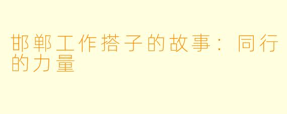 邯郸工作搭子的故事：同行的力量