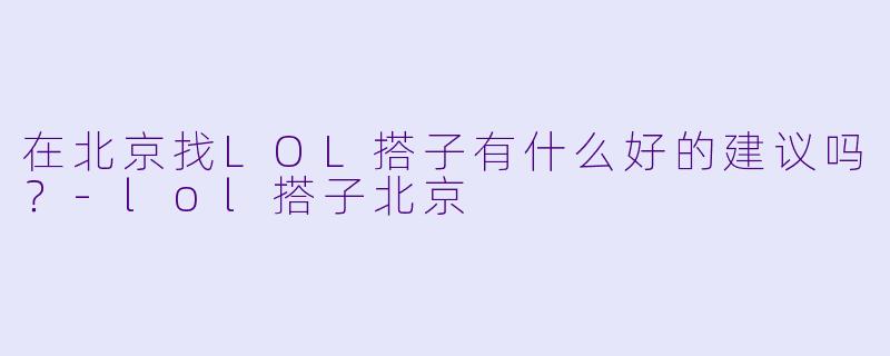 在北京找LOL搭子有什么好的建议吗？