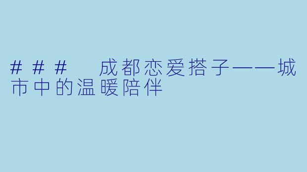 ### 成都恋爱搭子——城市中的温暖陪伴