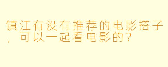镇江有没有推荐的电影搭子，可以一起看电影的？