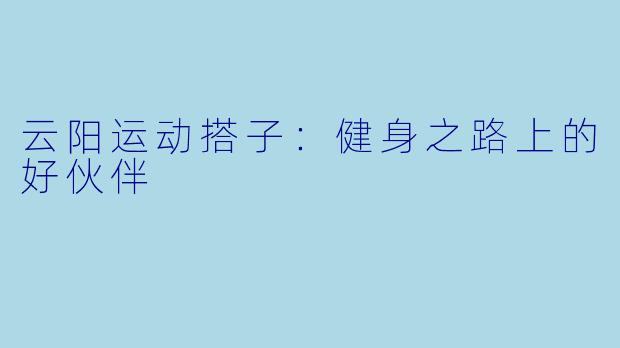 云阳运动搭子：健身之路上的好伙伴