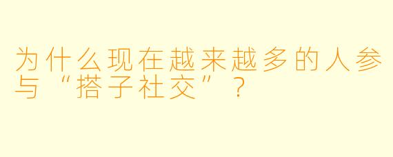 为什么现在越来越多的人参与“搭子社交”?