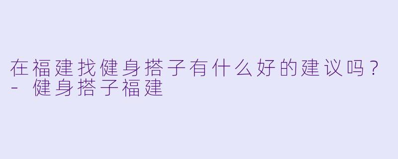 在福建找健身搭子有什么好的建议吗？