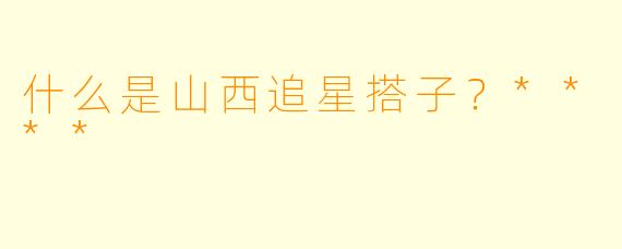 什么是山西追星搭子？****