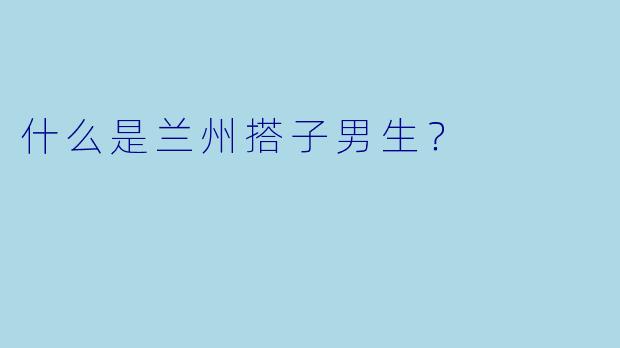 什么是兰州搭子男生？