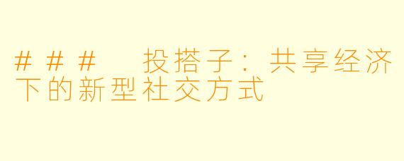 ### 投搭子：共享经济下的新型社交方式