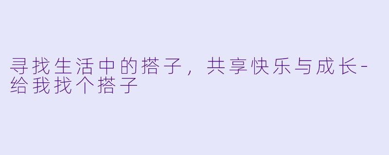 寻找生活中的搭子,共享快乐与成长