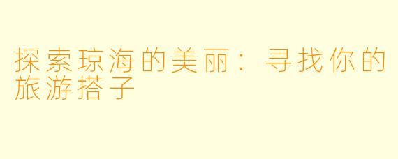 探索琼海的美丽：寻找你的旅游搭子