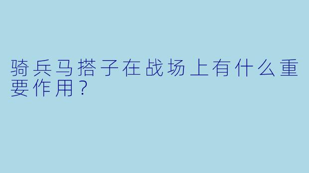 骑兵马搭子在战场上有什么重要作用？