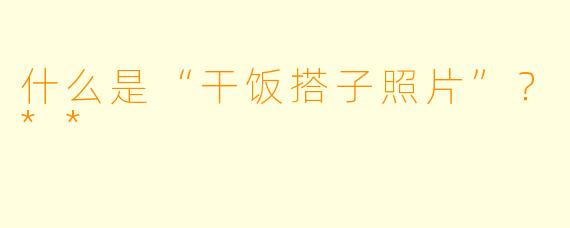 什么是“干饭搭子照片”？**