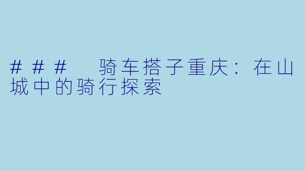 ### 骑车搭子重庆：在山城中的骑行探索