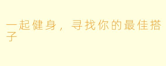 一起健身，寻找你的最佳搭子