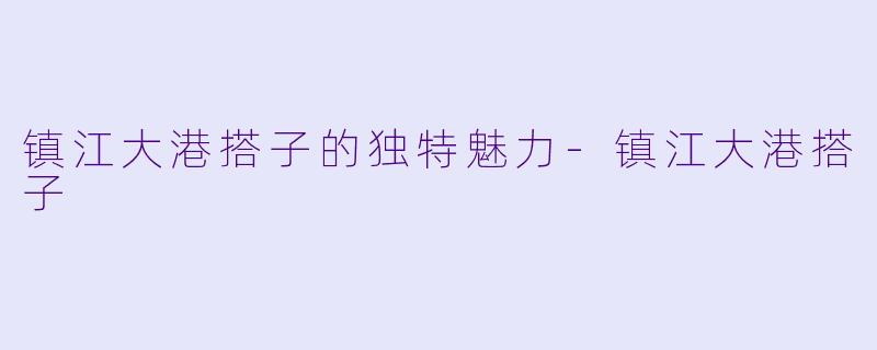 镇江大港搭子的独特魅力