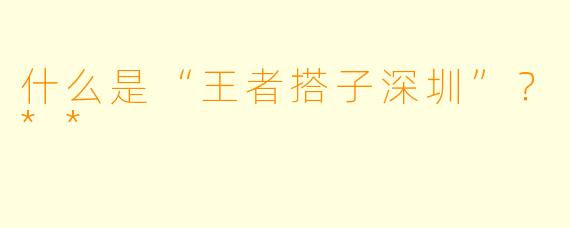 什么是“王者搭子深圳”？**