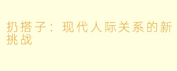 扔搭子:现代人际关系的新挑战