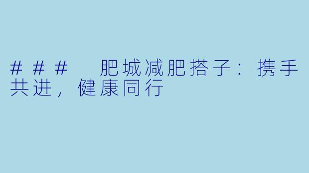 ### 肥城减肥搭子:携手共进,健康同行